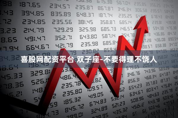 喜股网配资平台 双子座-不要得理不饶人